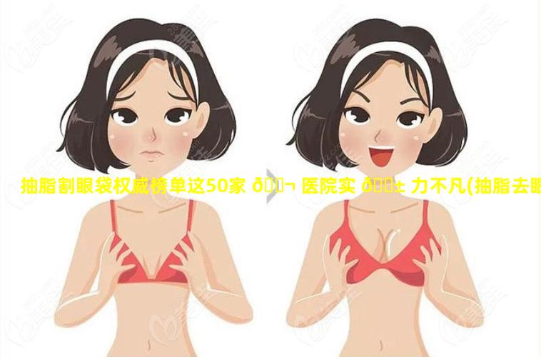 抽脂割眼袋权威榜单这50家 🐬 医院实 🐱 力不凡(抽脂去眼袋的效果怎么样(图))